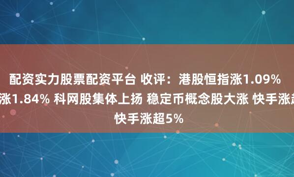 配资实力股票配资平台 收评：港股恒指涨1.09% 科指涨1.84% 科网股集体上扬 稳定币概念股大涨 快手涨超5%