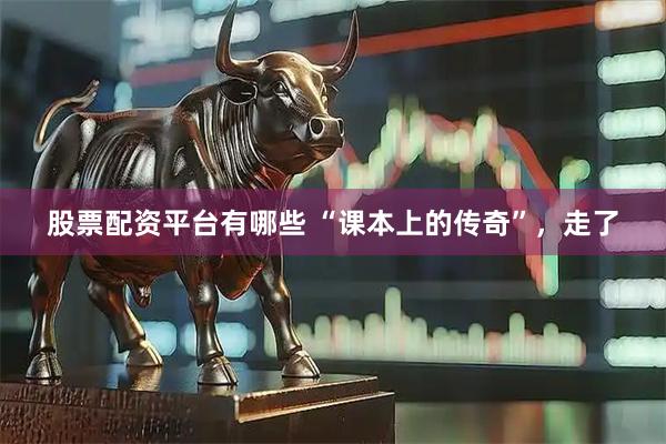 股票配资平台有哪些 “课本上的传奇”，走了